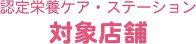 認定栄養ケア・ステーション 対象店舗