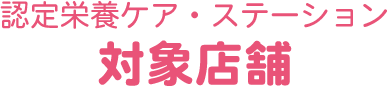 認定栄養ケア・ステーション 対象店舗