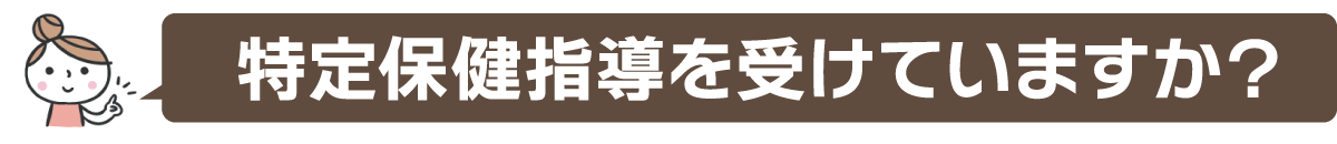 特定保健指導を受けていますか？