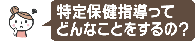 特定保健指導ってどんなことをするの？